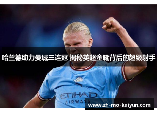 哈兰德助力曼城三连冠 揭秘英超金靴背后的超级射手