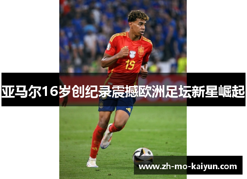 亚马尔16岁创纪录震撼欧洲足坛新星崛起