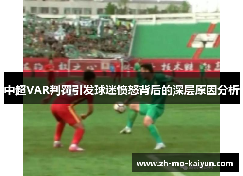 中超VAR判罚引发球迷愤怒背后的深层原因分析 中超VAR判罚引发球迷愤怒背后的深层原因分析