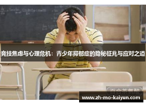 竞技焦虑与心理危机:青少年抑郁症的隐秘征兆与应对之道 竞技焦虑与心理危机:青少年抑郁症的隐秘征兆与应对之道