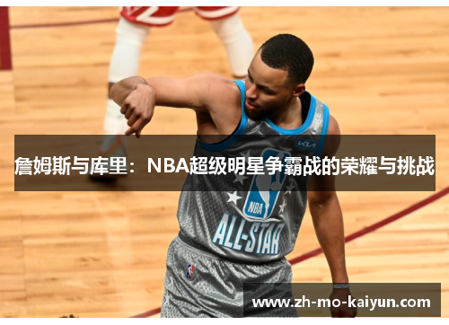 詹姆斯与库里:NBA超级明星争霸战的荣耀与挑战 詹姆斯与库里:NBA超级明星争霸战的荣耀与挑战