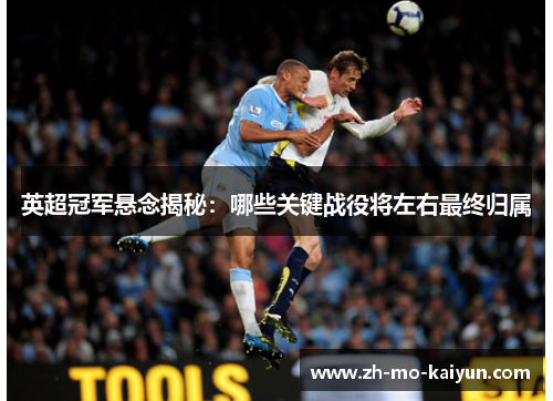 英超冠军悬念揭秘:哪些关键战役将左右最终归属 英超冠军悬念揭秘:哪些关键战役将左右最终归属