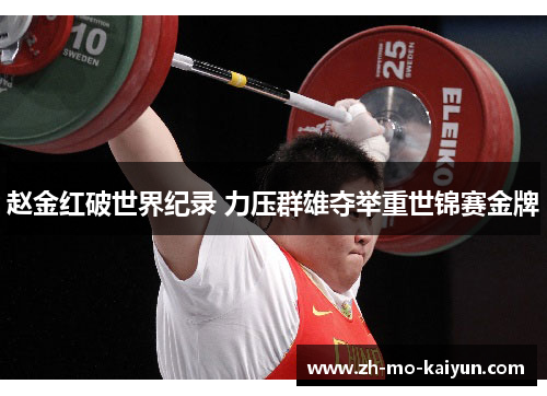 赵金红破世界纪录 力压群雄夺举重世锦赛金牌 赵金红破世界纪录 力压群雄夺举重世锦赛金牌
