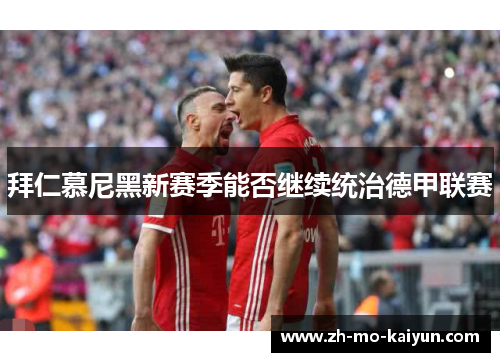 拜仁慕尼黑新赛季能否继续统治德甲联赛 拜仁慕尼黑新赛季能否继续统治德甲联赛