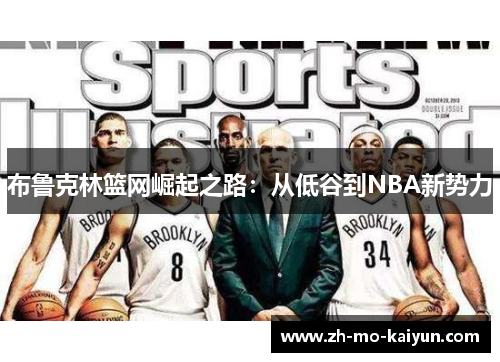 布鲁克林篮网崛起之路:从低谷到NBA新势力 布鲁克林篮网崛起之路:从低谷到NBA新势力