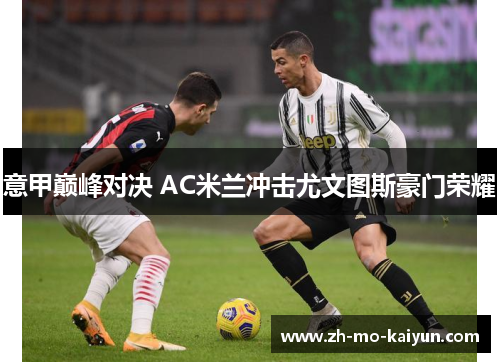 意甲巅峰对决 AC米兰冲击尤文图斯豪门荣耀