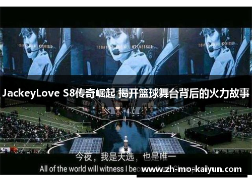 JackeyLove S8传奇崛起 揭开篮球舞台背后的火力故事 JackeyLove S8传奇崛起 揭开篮球舞台背后的火力故事