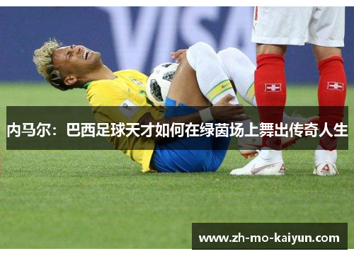 内马尔:巴西足球天才如何在绿茵场上舞出传奇人生 内马尔:巴西足球天才如何在绿茵场上舞出传奇人生