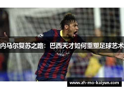 内马尔复苏之路：巴西天才如何重塑足球艺术